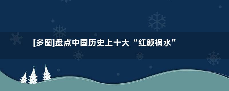 [多图]盘点中国历史上十大“红颜祸水”